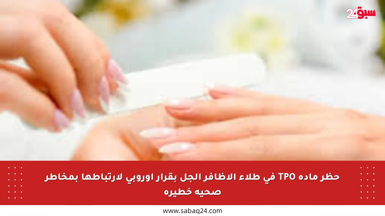 حظر مادة TPO في طلاء الأظافر الجل بقرار أوروبي لارتباطها بمخاطر صحية خطيرة